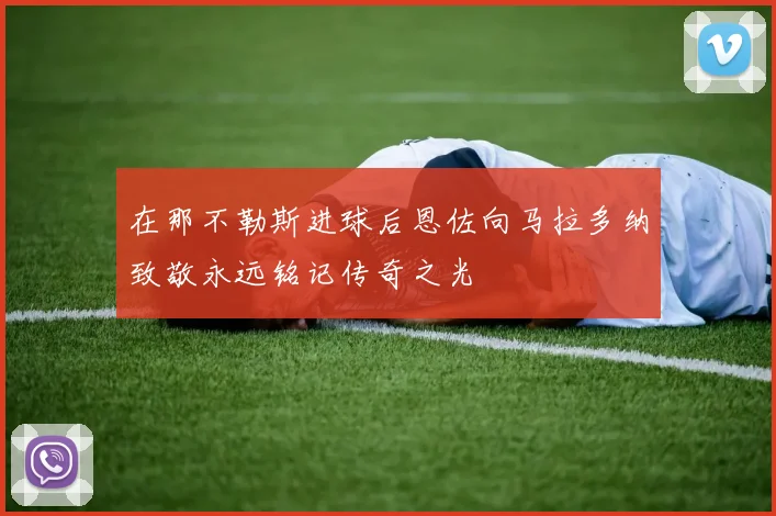 在那不勒斯进球后恩佐向马拉多纳致敬永远铭记传奇之光
