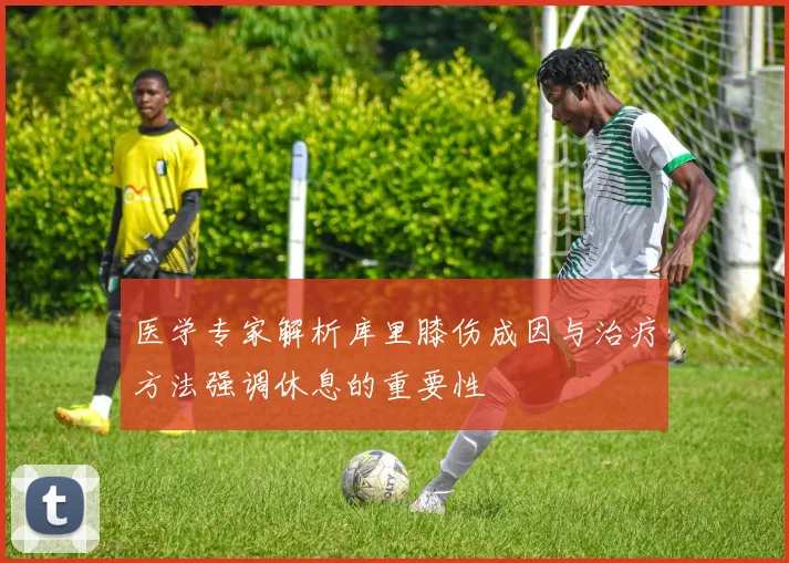 医学专家解析库里膝伤成因与治疗方法强调休息的重要性