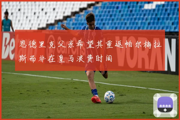 恩德里克父亲希望其重返帕尔梅拉斯而非在皇马浪费时间