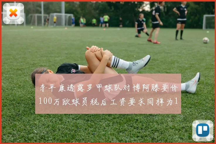 李平康透露罗甲球队对博阿滕要价100万欧球员税后工资要求同样为100万