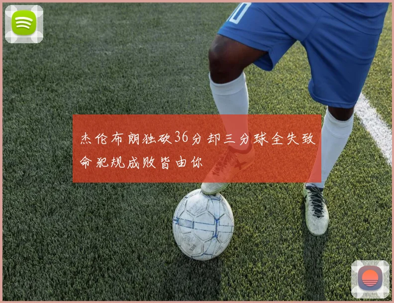 杰伦布朗独砍36分却三分球全失致命犯规成败皆由你