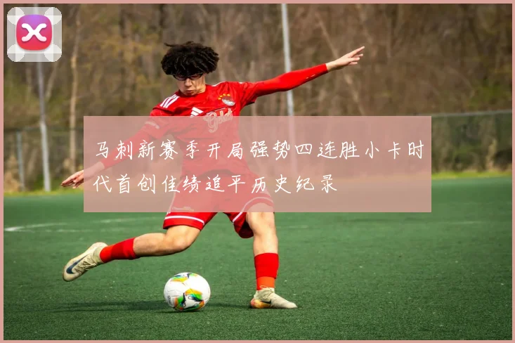 马刺新赛季开局强势四连胜小卡时代首创佳绩追平历史纪录