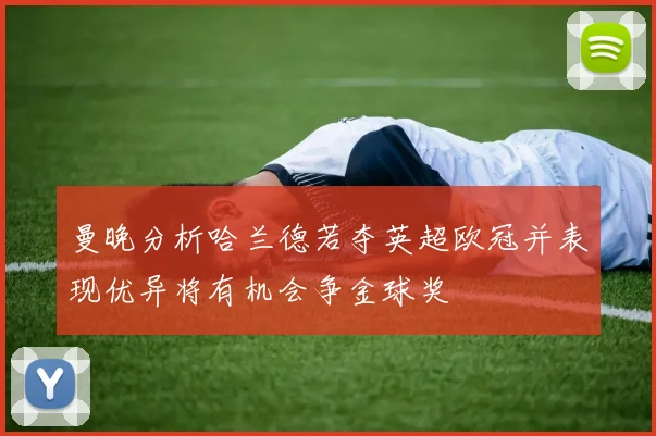 曼晚分析哈兰德若夺英超欧冠并表现优异将有机会争金球奖