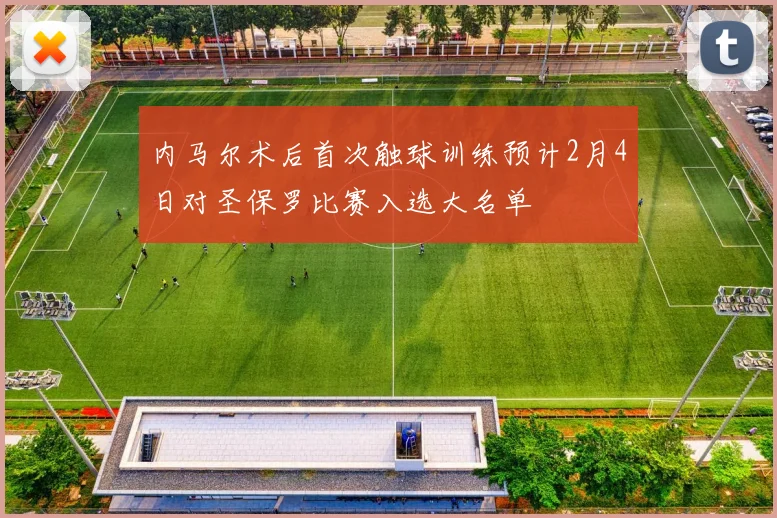 内马尔术后首次触球训练预计2月4日对圣保罗比赛入选大名单