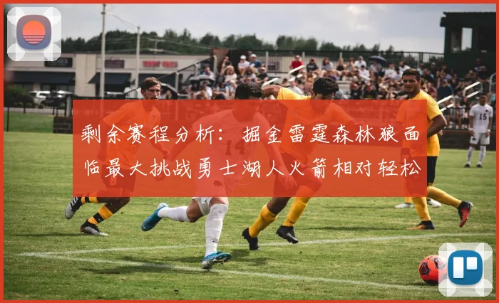 剩余赛程分析：掘金雷霆森林狼面临最大挑战勇士湖人火箭相对轻松
